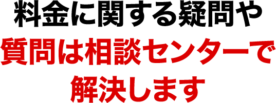 料金に関する疑問や質問は相談センターで解決します