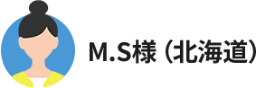 M.S様(北海道)